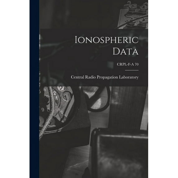 Ionospheric Data; CRPL-F-A 70, (Paperback)