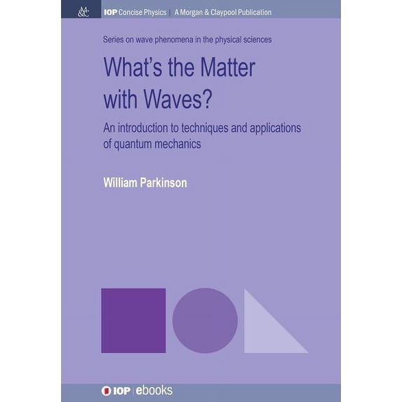 Iop Concise Physics What's the Matter with Waves?: An Introduction to Techniques and Applications of Quantum Mechanics, (Hardcover)