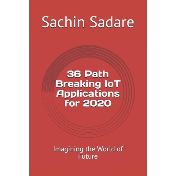 Iot 36 Path Breaking IoT Applications for 2020: Imagining the World of Future, Book 1, (Paperback)