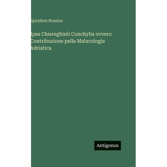 Ipsa Chiereghinii Conchylia ovvero Contribuzione pella Malacologia Adriatica, (Hardcover)