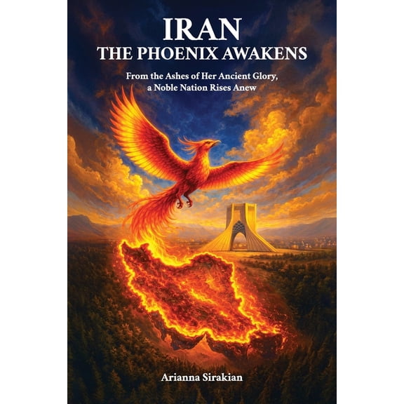 Iran, the Phoenix Awakens, From the Ashes of Her Ancient Glory, a Noble Nation Rises Anew, (Paperback)