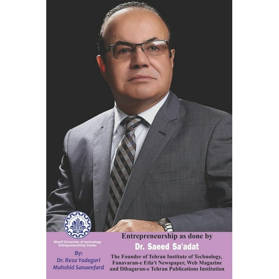 Iranian Great Entrepreneurs: Entrepreneurship as done by Dr. Saeed Sa'adat: The Founder of Tehran Institute of Technology, Fanavaran-e Etla't Newspaper, Web Magazine and Dibagaran-e Tehran Publication