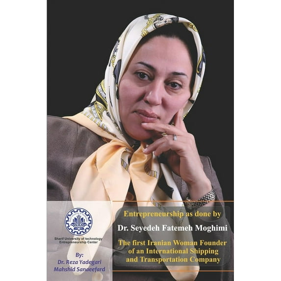 Iranian Great Entrepreneurs: Entrepreneurship as done by Dr. Seyedeh Fatemeh Moghimi : The first Iranian Woman Founder of an International Shipping and Transportation Company (Paperback)