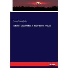 Ireland's Case Stated in Reply to Mr. Froude, (Paperback)
