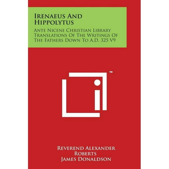 Irenaeus And Hippolytus: Ante Nicene Christian Library Translations Of The Writings Of The Fathers Down To A.D. 325 V9, (Paperback)