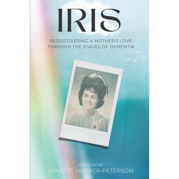 Iris: Rediscovering a Mother's Love Through the Stages of Dementia, (Paperback)
