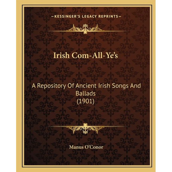 Irish Com-All-Ye's: A Repository Of Ancient Irish Songs And Ballads (1901), (Paperback)