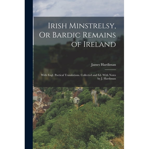Irish Minstrelsy, Or Bardic Remains of Ireland: With Engl. Poetical Translations. Collected and Ed. With Notes by J. Har, (Paperback)