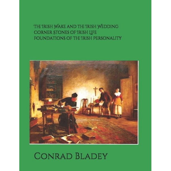 The Irish Wake and the Iirish Wedding Corner Stones of Irish Life Foundations of the Irish Personality a Guide for Preparation and Understanding  Paperback  1732083053 9781732083059 Conrad Jay Bladey