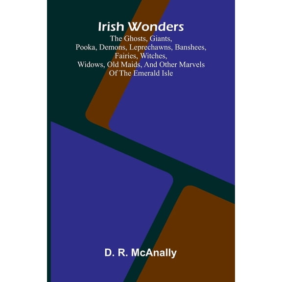 Irish Wonders; The Ghosts, Giants, Pooka, Demons, Leprechawns, Banshees, Fairies, Witches, Widows, Old Maids, And Other , (Paperback)