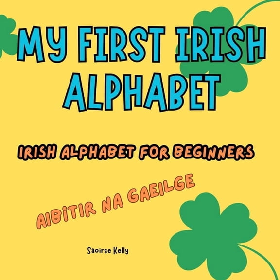 Irish for Beginners My First Irish Alphabet. Irish Alphabet for Beginners: A Fun and Simple Bilingual Guide for Kids, Book 1, (Paperback)