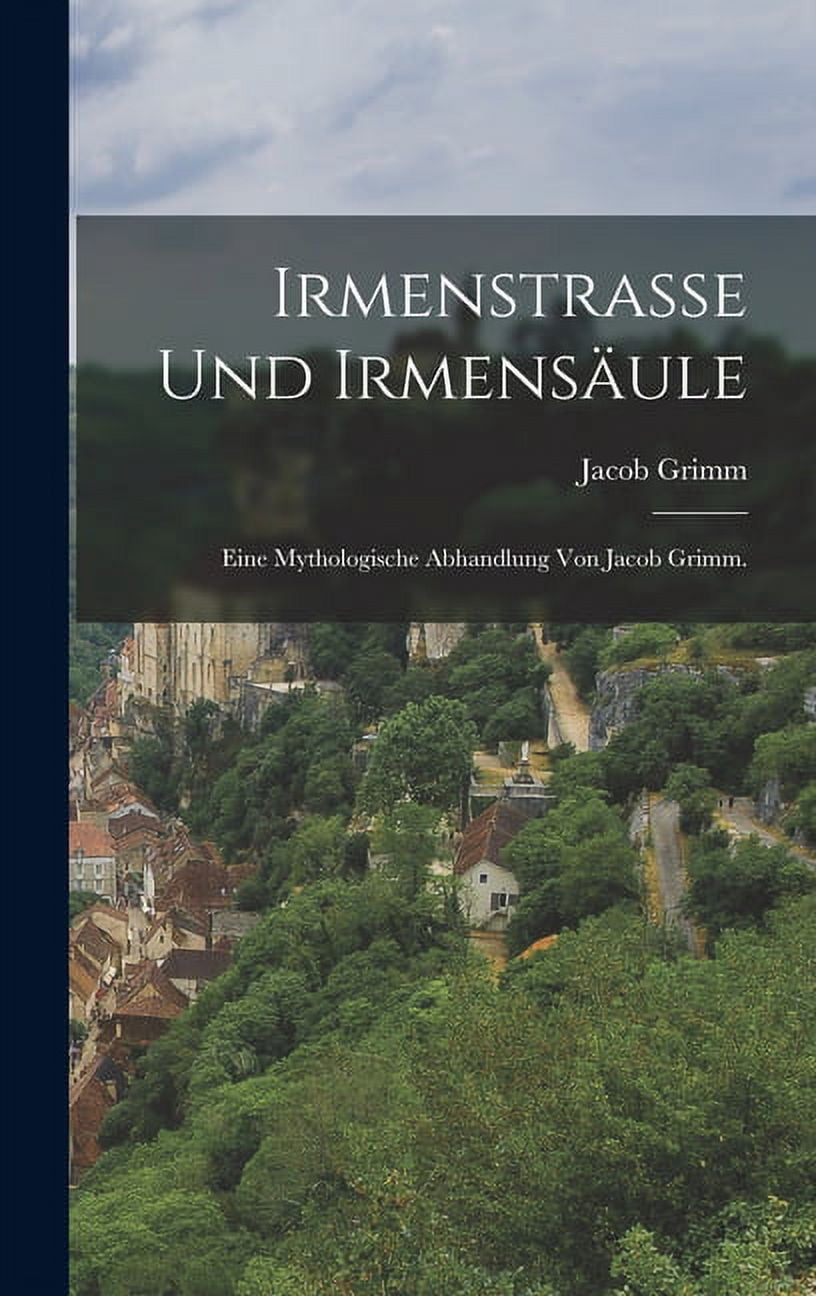 Irmenstrasse und Irmensäule: Eine mythologische Abhandlung von Jacob Grimm. (Hardcover)