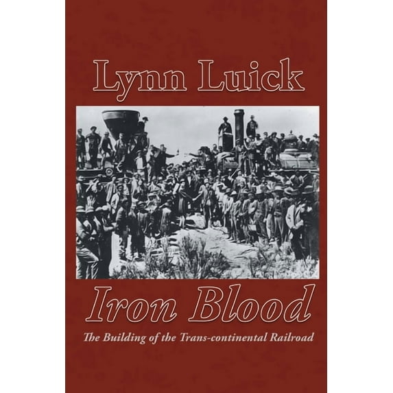 Iron Blood: The Building of the Trans-continental Railroad, (Paperback)