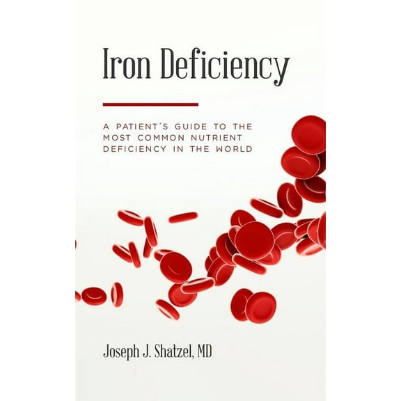 Iron Deficiency: A Patient's Guide to the Most Common Nutrient Deficiency in the World, (Paperback)