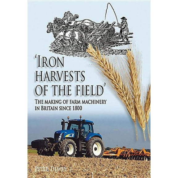 Iron Harvests of the Field : The Making of Farm Machinery in Britain Since 1800 (Hardcover)