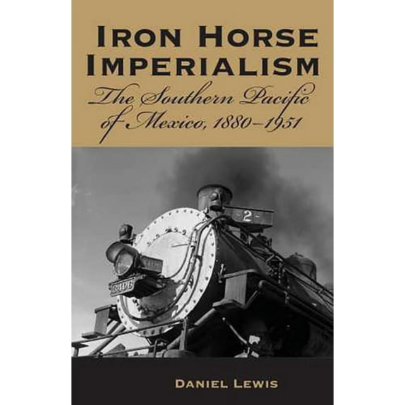 Iron Horse Imperialism : The Southern Pacific of Mexico, 1880-1951 (Paperback)