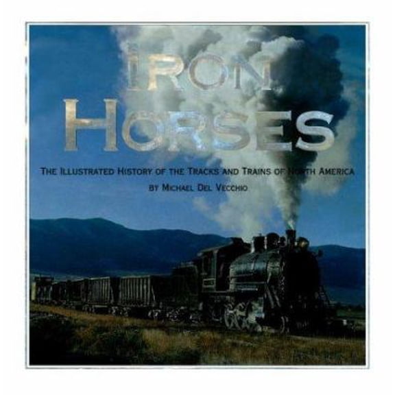 Pre-Owned Iron Horses: The Illustrated History of the Tracks and Trains of North America (Hardcover) 0762405988 9780762405985