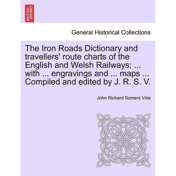 The Iron Roads Dictionary and Travellers' Route Charts of the English and Welsh Railways; ... with ... Engravings and ... Maps ... Compiled and Edited Paperback