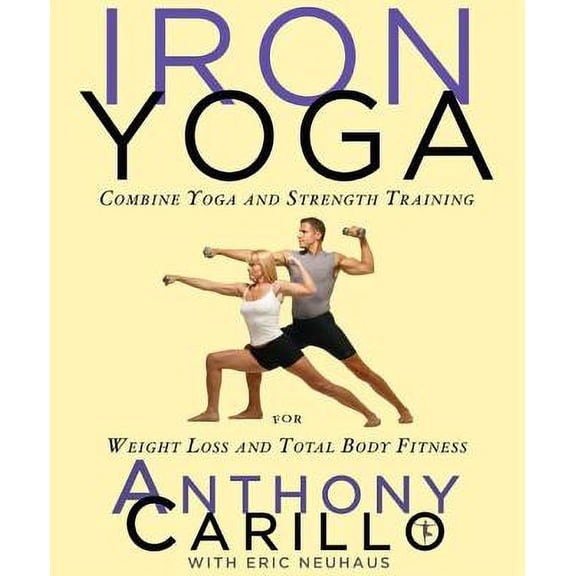 Iron Yoga: Combine Yoga and Strength Training for Weight Loss and Total Body Fitness (Paperback) by Anthony Carillo, Eric Neuhaus