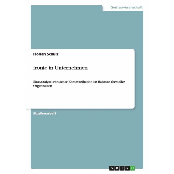 Ironie in Unternehmen : Eine Analyse ironischer Kommunikation im Rahmen formeller Organisation (Paperback)