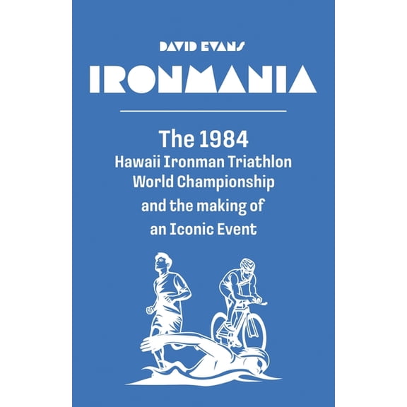Ironmania: The 1984 Hawaii Ironman Triathlon World Championship and the making of an Iconic Event, (Paperback)
