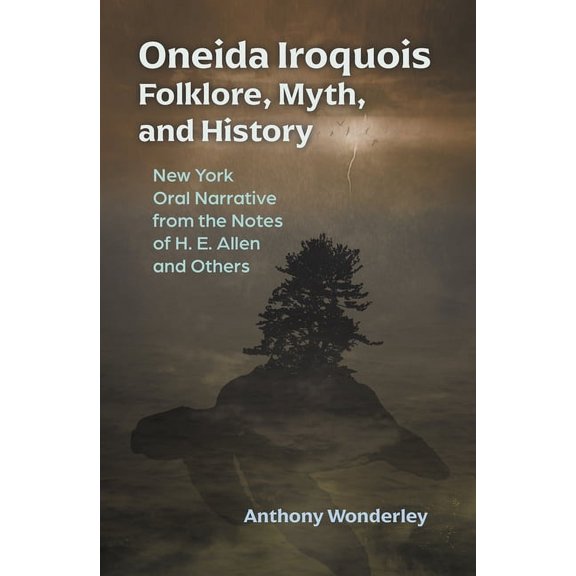 Iroquois and Their Neighbors Oneida Iroquois Folklore, Myth, and History: New York Oral Narrative from the Notes of H. E. Allen and Others, (Paperback)