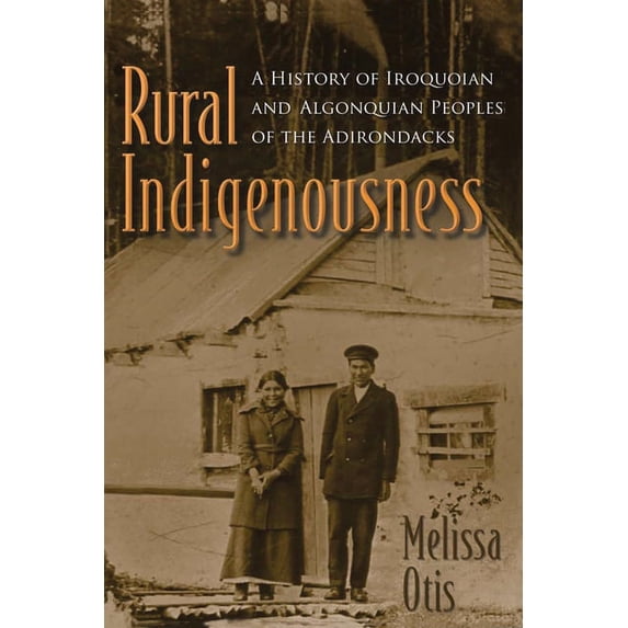 Iroquois and Their Neighbors Rural Indigenousness: A History of Iroquoian and Algonquian Peoples of the Adirondacks, (Hardcover)