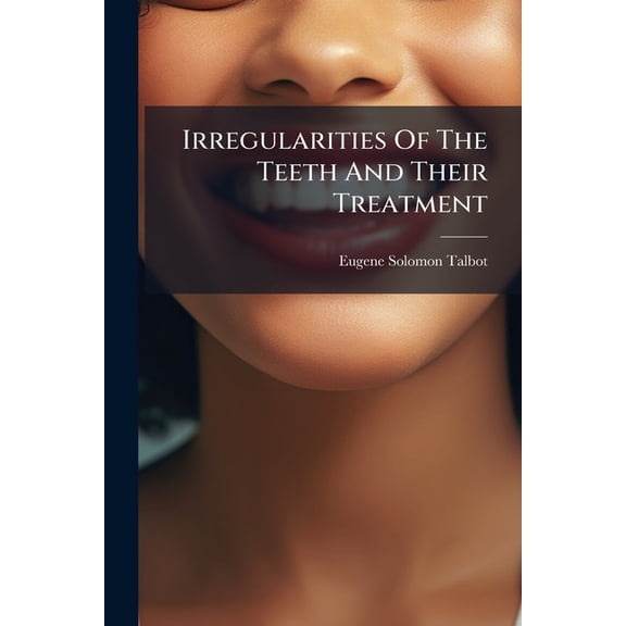 Irregularities Of The Teeth And Their Treatment : By Eugene S. Talbot (Paperback)