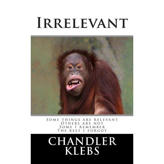 Irrelevant : Some Things Are Relevant, Others Are Not. Some I Remember the Rest I Forgot
