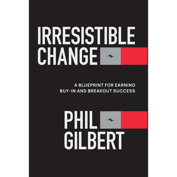 Irresistible Change: A Blueprint for Earning Buy-In and Breakout Success, (Hardcover)
