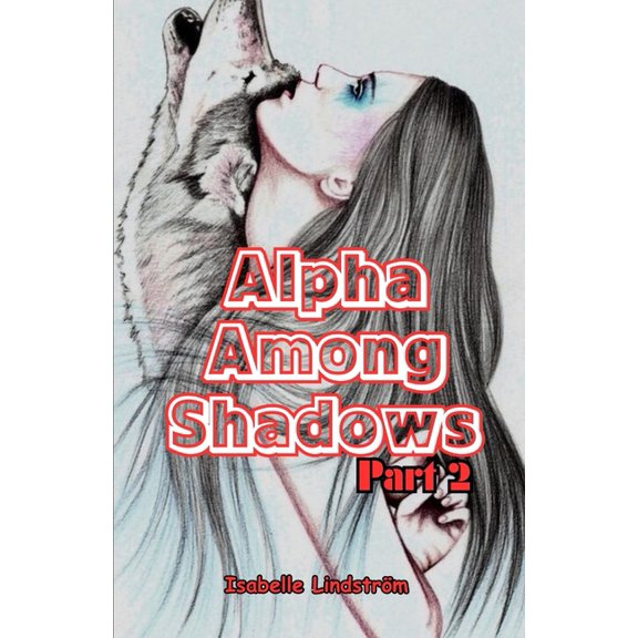 Irresistible Fiction Novels: Alpha Among Shadows Part Two: Unleashing the Power Within to Navigate the Complexities of Pack Dynamics and Personal Growth in a World Where Dominance Is Tested and Identi