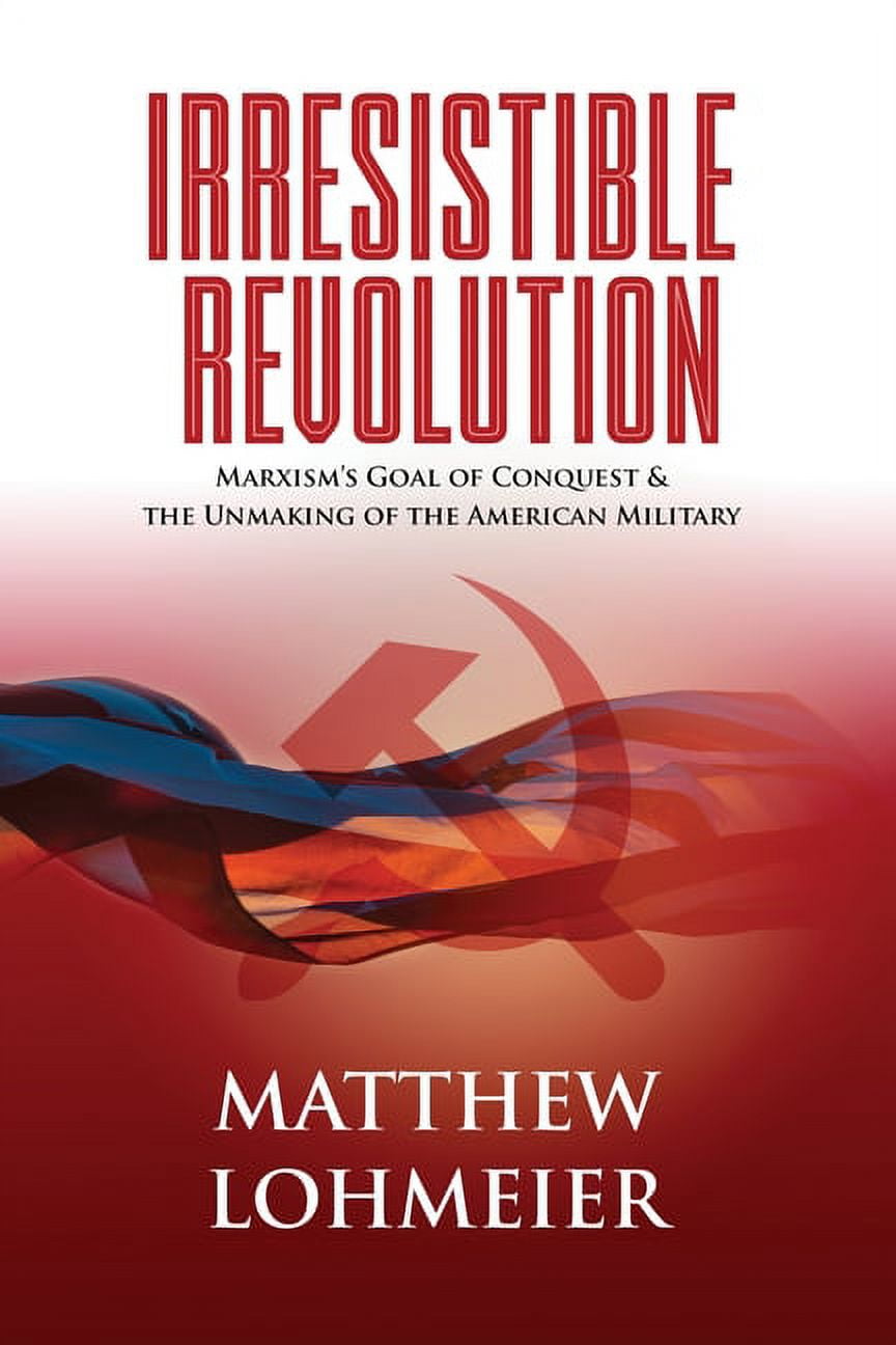 MATTHEW LOHMEIER Irresistible Revolution: Marxism's Goal of Conquest & the Unmaking of the American Military, (Paperback)