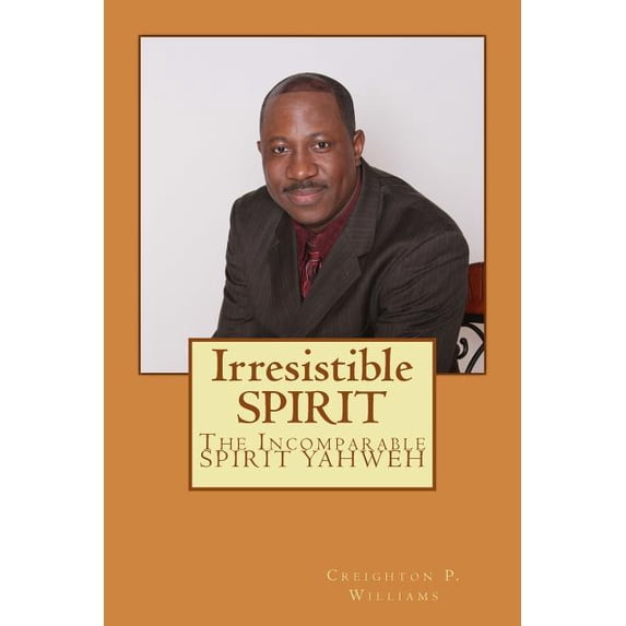 The Irresistible Spirit Irresistible SPIRIT: The Incomparable SPIRIT YAHWEH, Book 1, (Paperback)