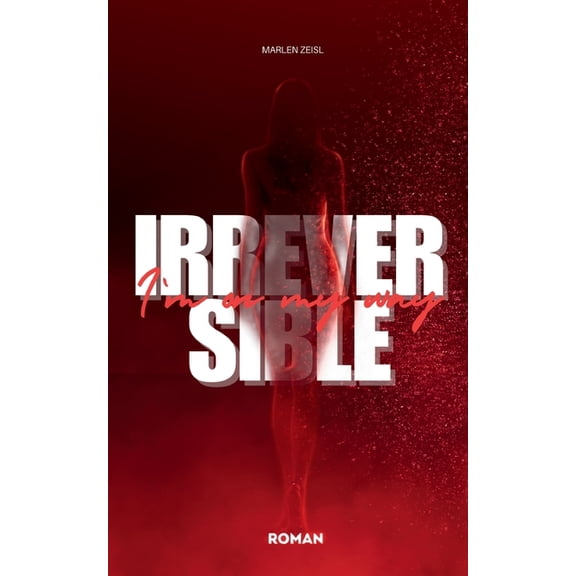 Irreversible: Im on my way - Gegenwartsroman ber Selbstverlust und den Mut zum Bruch, (Paperback)