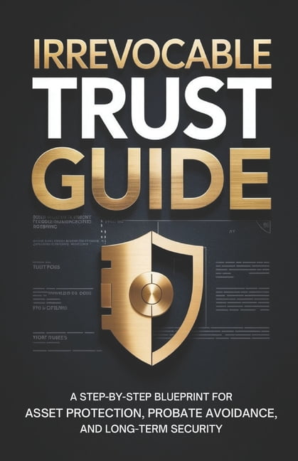 Tryst Guide Irrevocable Trust Guide: A Step-by-Step Blueprint for Asset Protection ...
