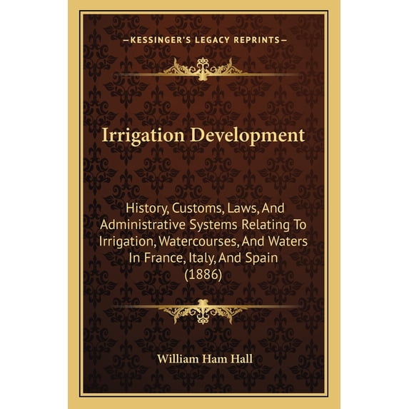 Irrigation Development : History, Customs, Laws, And Administrative Systems Relating To Irrigation, Watercourses, And Waters In France, Italy, And Spain (1886) (Paperback)