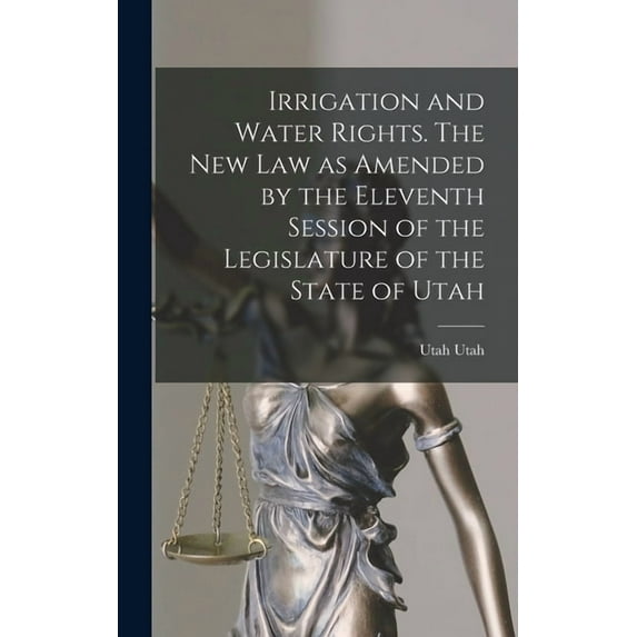 Irrigation and Water Rights. The new law as Amended by the Eleventh Session of the Legislature of the State of Utah (Hardcover)