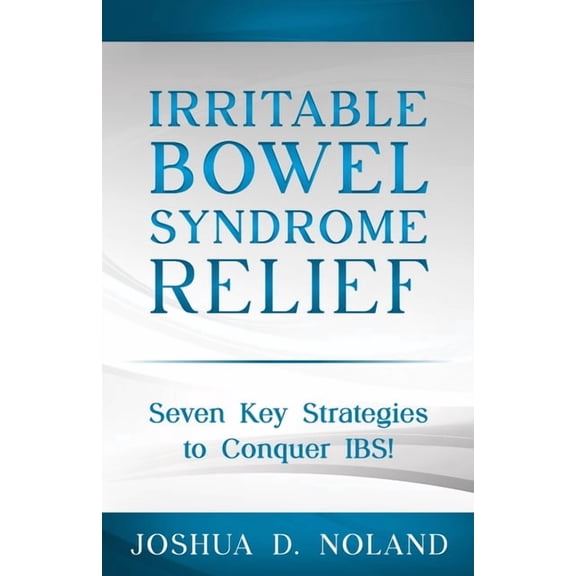 Irritable Bowel Syndrome Relief: Seven Key Strategies to Conquer IBS, (Paperback)