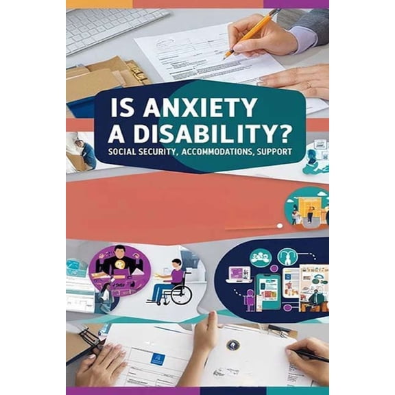 Is Anxiety a Disability? Social Security, Accommodations, Support: Anxiety disorders can qualify for disability benefits, (Paperback)