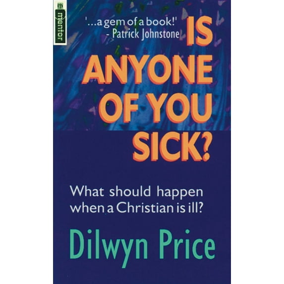 Is Anyone of You Sick?: What Should Happen When a Christian Is Ill
