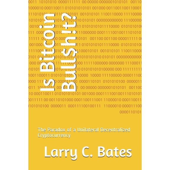 Is Bitcoin Bull$h!t?: The Paradox of a Unilateral Decentralized Cryptocurrency (Paperback)