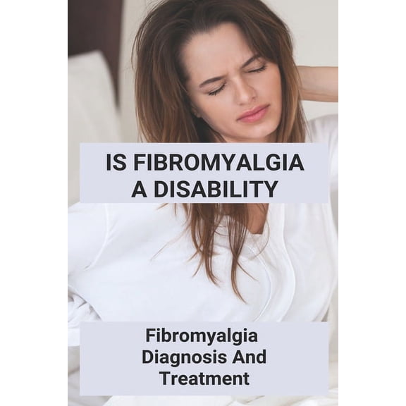 Is Fibromyalgia A Disability: Fibromyalgia, Diagnosis And Treatment: What Is Fibromyalgia Symptoms And Treatment (Paperback)