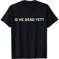 thumbnail image 1 of Is He Dead Yet Funny Modern Classic Letter Print Unisex T-Shirt, for men & women, up to size 5XL, 1 of 2