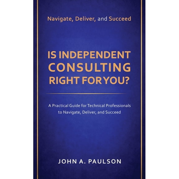 Is Independent Consulting Right For You?: A Practical Guide for Technical Professionals to Navigate, Deliver, and Succee, (Hardcover)