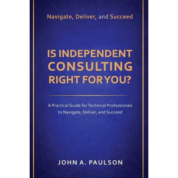 Is Independent Consulting Right For You?: A Practical Guide for Technical Professionals to Navigate, Deliver, and Succee, (Paperback)