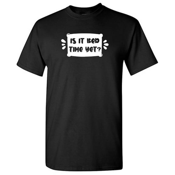 Is It Bed Time Yet Sarcastic Humor Graphic Novelty Funny T Shirt