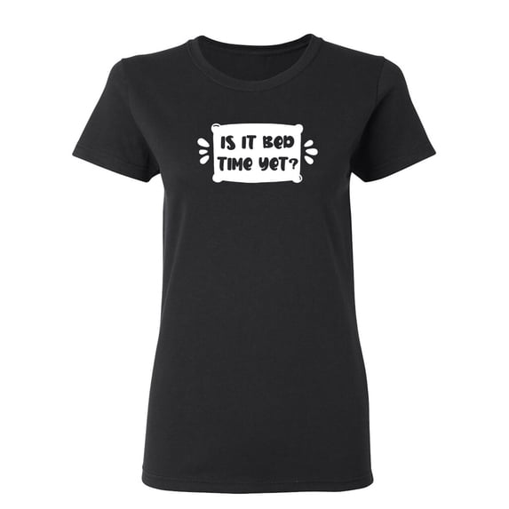 Is It Bed Time Yet Sarcastic Humor Graphic Novelty Funny T Shirt