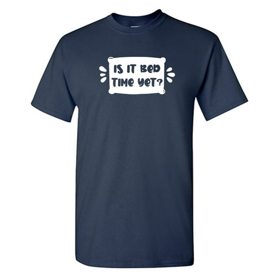 Is It Bed Time Yet Sarcastic Humor Graphic Novelty Funny T Shirt