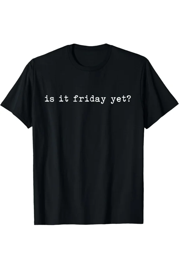 Is It Friday Yet Funny Weekend Humor Sarcastic Workday Mood Unisex T-Shirt, up to size 5XL