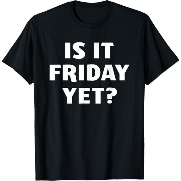 Is It Friday Yet T-Shirt